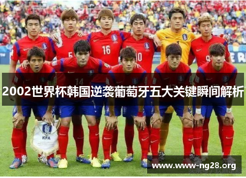 2002世界杯韩国逆袭葡萄牙五大关键瞬间解析 2002世界杯韩国逆袭葡萄牙五大关键瞬间解析