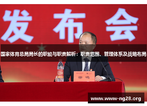 国家体育总局局长的职能与职责解析:职责范围、管理体系及战略布局 国家体育总局局长的职能与职责解析:职责范围、管理体系及战略布局