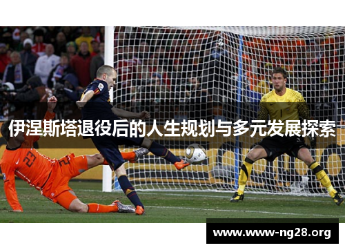 伊涅斯塔退役后的人生规划与多元发展探索 伊涅斯塔退役后的人生规划与多元发展探索
