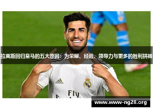 拉莫斯回归皇马的五大原因:为荣耀、经验、领导力与更多的胜利拼搏 拉莫斯回归皇马的五大原因:为荣耀、经验、领导力与更多的胜利拼搏
