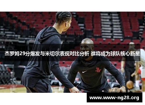 杰罗姆29分爆发与米切尔表现对比分析 谁将成为球队核心新星 杰罗姆29分爆发与米切尔表现对比分析 谁将成为球队核心新星