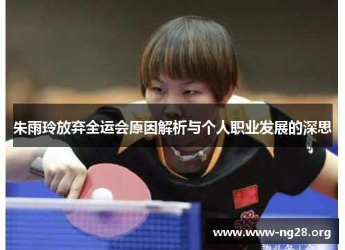 朱雨玲放弃全运会原因解析与个人职业发展的深思 朱雨玲放弃全运会原因解析与个人职业发展的深思