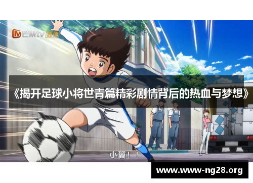 《揭开足球小将世青篇精彩剧情背后的热血与梦想》