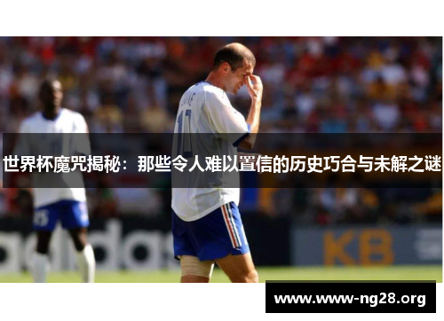 世界杯魔咒揭秘:那些令人难以置信的历史巧合与未解之谜 世界杯魔咒揭秘:那些令人难以置信的历史巧合与未解之谜