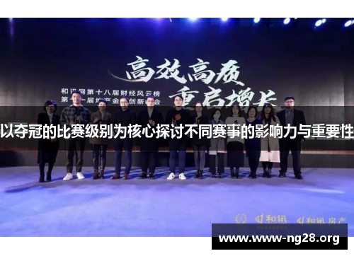 以夺冠的比赛级别为核心探讨不同赛事的影响力与重要性 以夺冠的比赛级别为核心探讨不同赛事的影响力与重要性