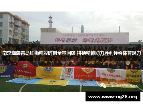 南京逆袭青岛红狮精彩时刻全景回顾 拼搏精神助力胜利诠释体育魅力 南京逆袭青岛红狮精彩时刻全景回顾 拼搏精神助力胜利诠释体育魅力