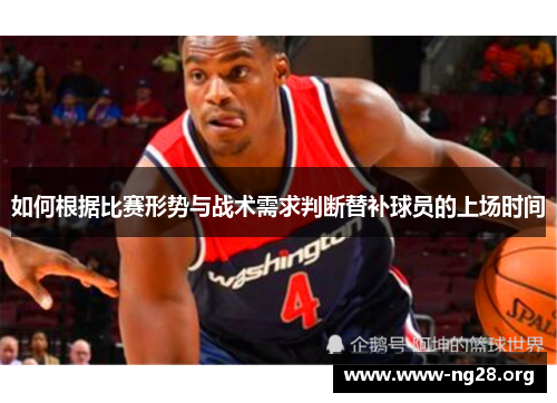 如何根据比赛形势与战术需求判断替补球员的上场时间 如何根据比赛形势与战术需求判断替补球员的上场时间