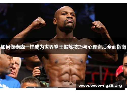 如何像泰森一样成为世界拳王锻炼技巧与心理素质全面指南 如何像泰森一样成为世界拳王锻炼技巧与心理素质全面指南