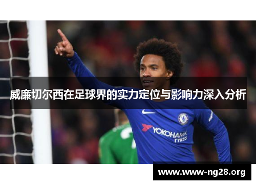 威廉切尔西在足球界的实力定位与影响力深入分析 威廉切尔西在足球界的实力定位与影响力深入分析