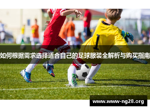 如何根据需求选择适合自己的足球服装全解析与购买指南