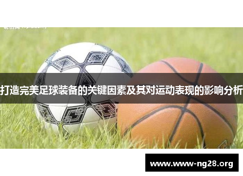 打造完美足球装备的关键因素及其对运动表现的影响分析 打造完美足球装备的关键因素及其对运动表现的影响分析