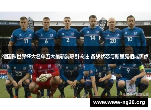 德国队世界杯大名单五大最新消息引关注 备战状态与新星亮相成焦点 德国队世界杯大名单五大最新消息引关注 备战状态与新星亮相成焦点