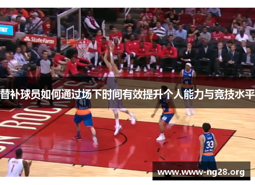 替补球员如何通过场下时间有效提升个人能力与竞技水平 替补球员如何通过场下时间有效提升个人能力与竞技水平