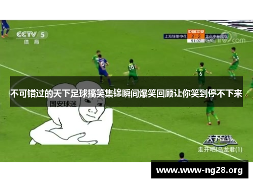 不可错过的天下足球搞笑集锦瞬间爆笑回顾让你笑到停不下来 不可错过的天下足球搞笑集锦瞬间爆笑回顾让你笑到停不下来