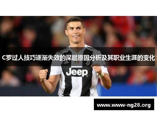C罗过人技巧逐渐失效的深层原因分析及其职业生涯的变化 C罗过人技巧逐渐失效的深层原因分析及其职业生涯的变化