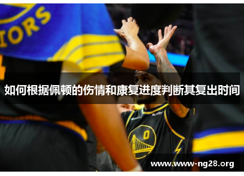 如何根据佩顿的伤情和康复进度判断其复出时间 如何根据佩顿的伤情和康复进度判断其复出时间