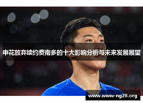 申花放弃续约费南多的十大影响分析与未来发展展望 申花放弃续约费南多的十大影响分析与未来发展展望