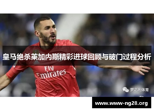 皇马绝杀莱加内斯精彩进球回顾与破门过程分析 皇马绝杀莱加内斯精彩进球回顾与破门过程分析