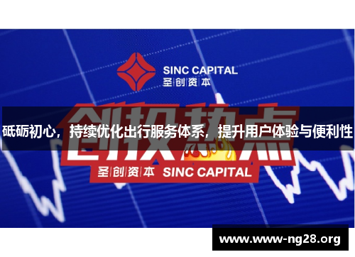 砥砺初心,持续优化出行服务体系,提升用户体验与便利性 砥砺初心,持续优化出行服务体系,提升用户体验与便利性