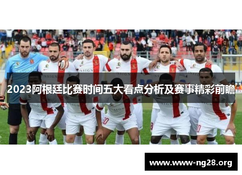 2023阿根廷比赛时间五大看点分析及赛事精彩前瞻 2023阿根廷比赛时间五大看点分析及赛事精彩前瞻