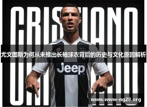 尤文图斯为何从未推出长袖球衣背后的历史与文化原因解析 尤文图斯为何从未推出长袖球衣背后的历史与文化原因解析