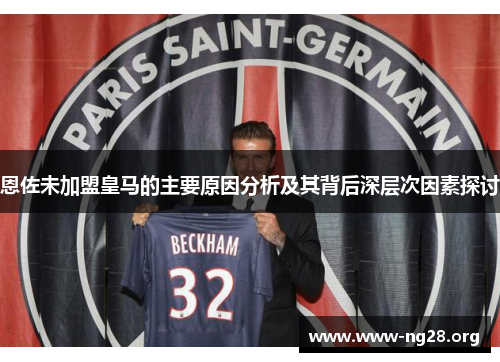 恩佐未加盟皇马的主要原因分析及其背后深层次因素探讨 恩佐未加盟皇马的主要原因分析及其背后深层次因素探讨