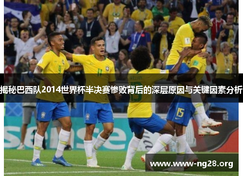 揭秘巴西队2014世界杯半决赛惨败背后的深层原因与关键因素分析