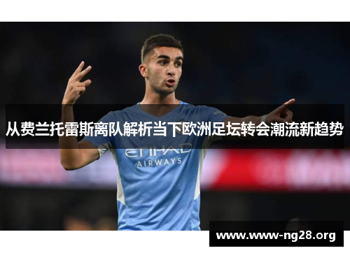 从费兰托雷斯离队解析当下欧洲足坛转会潮流新趋势 从费兰托雷斯离队解析当下欧洲足坛转会潮流新趋势