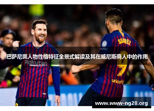 巴萨尼奥人物性格特征全景式解读及其在威尼斯商人中的作用 巴萨尼奥人物性格特征全景式解读及其在威尼斯商人中的作用