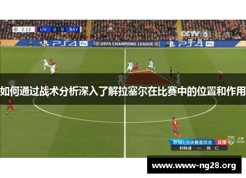 如何通过战术分析深入了解拉塞尔在比赛中的位置和作用 如何通过战术分析深入了解拉塞尔在比赛中的位置和作用