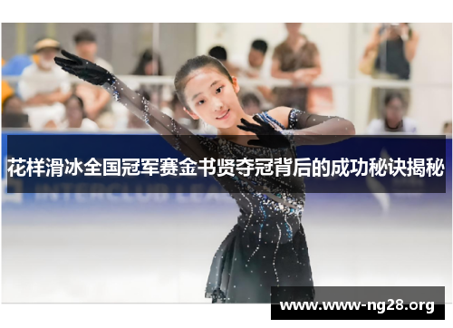 花样滑冰全国冠军赛金书贤夺冠背后的成功秘诀揭秘 花样滑冰全国冠军赛金书贤夺冠背后的成功秘诀揭秘