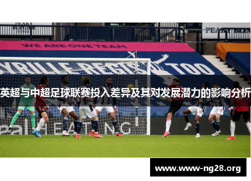 英超与中超足球联赛投入差异及其对发展潜力的影响分析 英超与中超足球联赛投入差异及其对发展潜力的影响分析