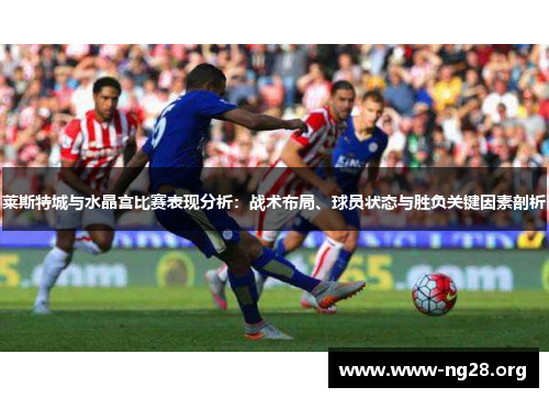 莱斯特城与水晶宫比赛表现分析:战术布局、球员状态与胜负关键因素剖析 莱斯特城与水晶宫比赛表现分析:战术布局、球员状态与胜负关键因素剖析