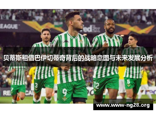 贝蒂斯租借巴伊切蒂奇背后的战略意图与未来发展分析 贝蒂斯租借巴伊切蒂奇背后的战略意图与未来发展分析
