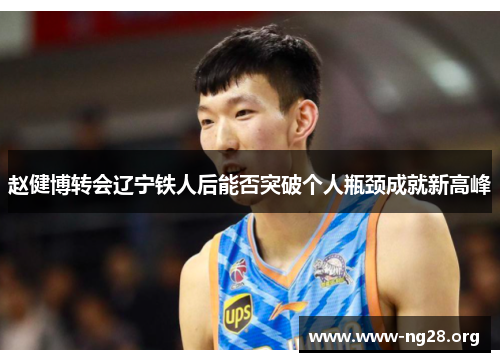 赵健博转会辽宁铁人后能否突破个人瓶颈成就新高峰 赵健博转会辽宁铁人后能否突破个人瓶颈成就新高峰