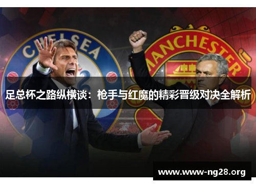 足总杯之路纵横谈:枪手与红魔的精彩晋级对决全解析 足总杯之路纵横谈:枪手与红魔的精彩晋级对决全解析
