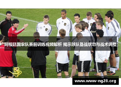 阿根廷国家队赛前训练视频解析 揭示球队备战状态与战术调整 阿根廷国家队赛前训练视频解析 揭示球队备战状态与战术调整