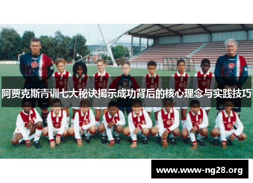 阿贾克斯青训七大秘诀揭示成功背后的核心理念与实践技巧 阿贾克斯青训七大秘诀揭示成功背后的核心理念与实践技巧
