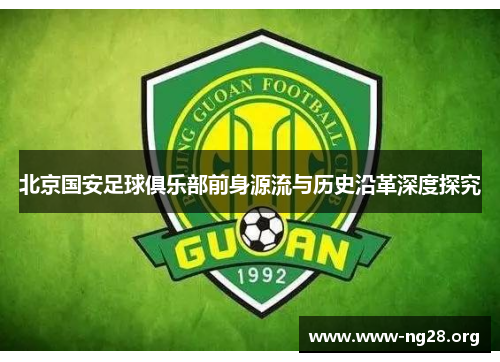 北京国安足球俱乐部前身源流与历史沿革深度探究 北京国安足球俱乐部前身源流与历史沿革深度探究