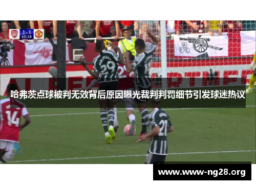 哈弗茨点球被判无效背后原因曝光裁判判罚细节引发球迷热议 哈弗茨点球被判无效背后原因曝光裁判判罚细节引发球迷热议