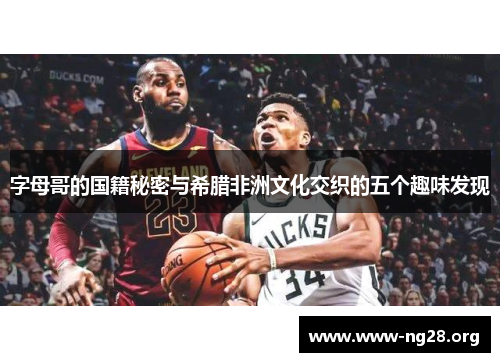 字母哥的国籍秘密与希腊非洲文化交织的五个趣味发现