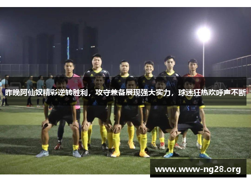 昨晚阿仙奴精彩逆转胜利,攻守兼备展现强大实力,球迷狂热欢呼声不断 昨晚阿仙奴精彩逆转胜利,攻守兼备展现强大实力,球迷狂热欢呼声不断