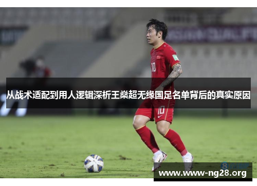 从战术适配到用人逻辑深析王燊超无缘国足名单背后的真实原因 从战术适配到用人逻辑深析王燊超无缘国足名单背后的真实原因