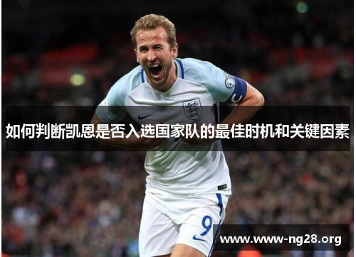 如何判断凯恩是否入选国家队的最佳时机和关键因素 如何判断凯恩是否入选国家队的最佳时机和关键因素