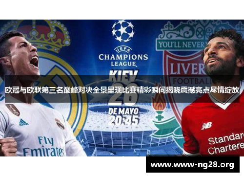 欧冠与欧联第三名巅峰对决全景呈现比赛精彩瞬间揭晓震撼亮点尽情绽放 欧冠与欧联第三名巅峰对决全景呈现比赛精彩瞬间揭晓震撼亮点尽情绽放