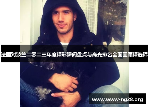 法国对波兰二零二三年度精彩瞬间盘点与高光排名全面回顾精选锦